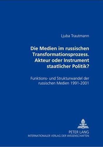 Cover image for Die Medien Im Russischen Transformationsprozess - Akteur Oder Instrument Der Staatlichen Politik?: Funktions- Und Strukturwandel Der Russischen Medien 1991 - 2001