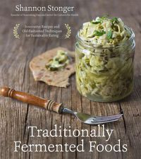 Cover image for Traditionally Fermented Foods: Innovative Recipes and Old-Fashioned Techniques for Sustainable Eating