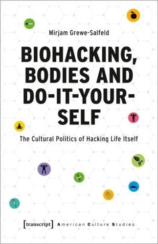 Cover image for Biohacking, Bodies and Do-It-Yourself: The Cultural Politics of Hacking Life Itself