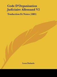 Cover image for Code D'Organisation Judiciaire Allemand V2: Traduction Et Notes (1885)