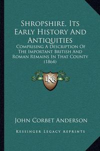 Cover image for Shropshire, Its Early History and Antiquities: Comprising a Description of the Important British and Roman Remains in That County (1864)