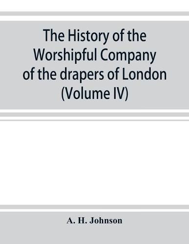 Cover image for The history of the Worshipful Company of the drapers of London; preceded by an introduction on London and her gilds up to the close of the XVth century (Volume IV)