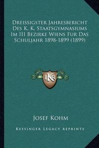 Cover image for Dreissigster Jahresbericht Des K. K. Staatsgymnasiums Im III Bezirke Wiens Fur Das Schuljahr 1898-1899 (1899)