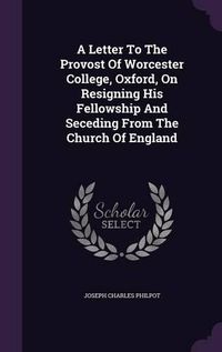 Cover image for A Letter to the Provost of Worcester College, Oxford, on Resigning His Fellowship and Seceding from the Church of England