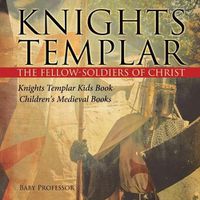 Cover image for Knights Templar the Fellow-Soldiers of Christ Knights Templar Kids Book Children's Medieval Books