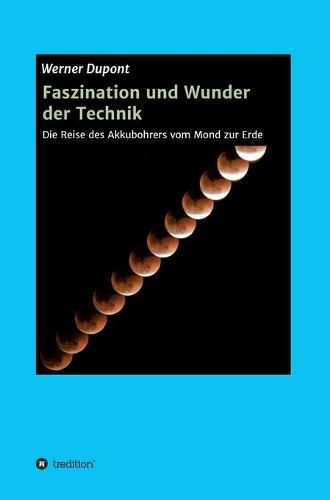 Cover image for Faszination und Wunder der Technik: Die Reise des Akkubohrers vom Mond zur Erde