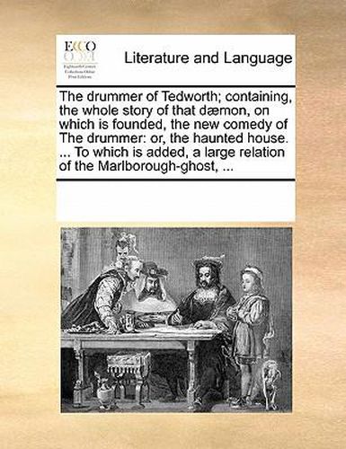 Cover image for The Drummer of Tedworth; Containing, the Whole Story of That D]mon, on Which Is Founded, the New Comedy of the Drummer: Or, the Haunted House. ... to Which Is Added, a Large Relation of the Marlborough-Ghost, ...