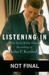 Cover image for Listening In: The Secret White House Recordings of John F. Kennedy