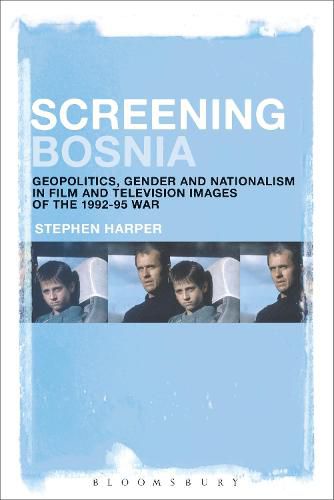 Cover image for Screening Bosnia: Geopolitics, Gender and Nationalism in Film and Television Images of the 1992-95 War