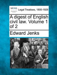 Cover image for A digest of English civil law. Volume 1 of 2