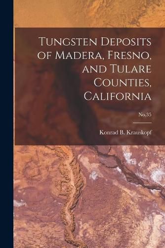 Cover image for Tungsten Deposits of Madera, Fresno, and Tulare Counties, California; No.35