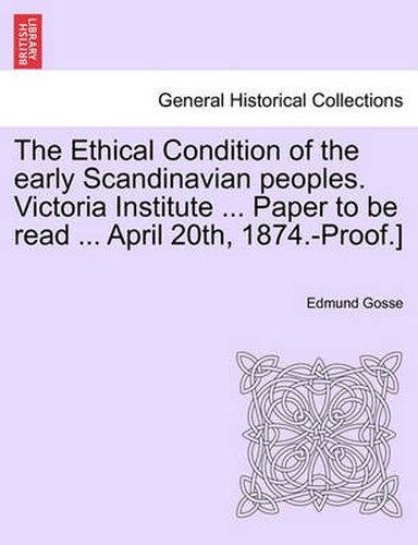 Cover image for The Ethical Condition of the Early Scandinavian Peoples. Victoria Institute ... Paper to Be Read ... April 20th, 1874.-Proof.]