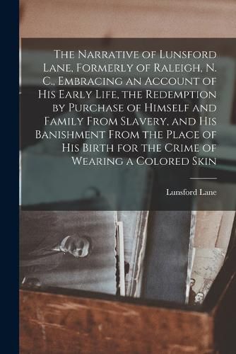 Cover image for The Narrative of Lunsford Lane, Formerly of Raleigh, N. C., Embracing an Account of his Early Life, the Redemption by Purchase of Himself and Family From Slavery, and his Banishment From the Place of his Birth for the Crime of Wearing a Colored Skin