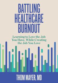 Cover image for Battling Healthcare Burnout: Learning to Love the Job You Have, While Creating the Job You Love