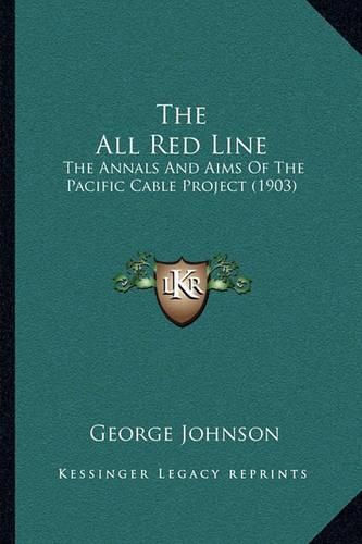 The All Red Line: The Annals and Aims of the Pacific Cable Project (1903)