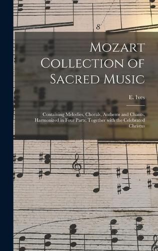 Cover image for Mozart Collection of Sacred Music: Containing Melodies, Chorals, Anthems and Chants, Harmonized in Four Parts; Together With the Celebrated Christus