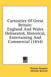 Cover image for Curiosities of Great Britain: England and Wales Delineated, Historical, Entertaining and Commercial (1854)