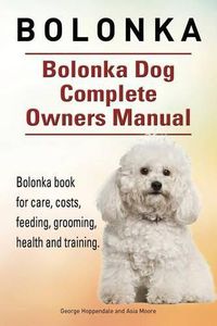 Cover image for Bolonka. Bolonka Dog Complete Owners Manual. Bolonka book for care, costs, feeding, grooming, health and training.