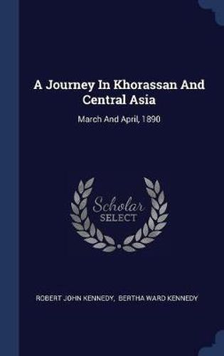 Cover image for A Journey in Khorassan and Central Asia: March and April, 1890