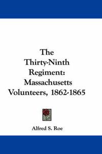 Cover image for The Thirty-Ninth Regiment: Massachusetts Volunteers, 1862-1865