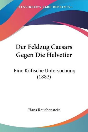 Cover image for Der Feldzug Caesars Gegen Die Helvetier: Eine Kritische Untersuchung (1882)
