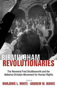 Cover image for Birmingham Revolutionaries: The Reverend Fred Shuttlesworth and the Alabama Christian Movement for Human Rights / Edited by Marjorie L. White & Andrew M. Manis.