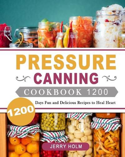 Cover image for Pressure Canning Cookbook 1200: 1200 Days Fun and Delicious Recipes to Heal Heart