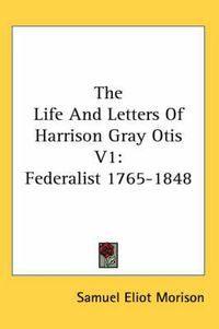 Cover image for The Life and Letters of Harrison Gray Otis V1: Federalist 1765-1848