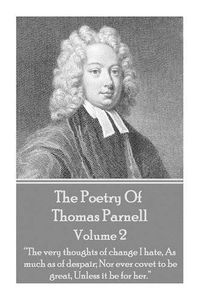 Cover image for The Poetry of Thomas Parnell - Volume II: The very thoughts of change I hate, As much as of despair; Nor ever covet to be great, Unless it be for her.