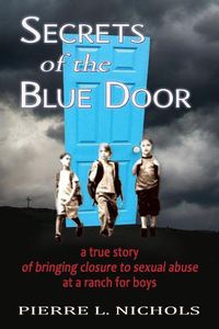 Cover image for Secrets of the Blue Door: A true story of bringing closure to sexual abuse at a ranch for boys