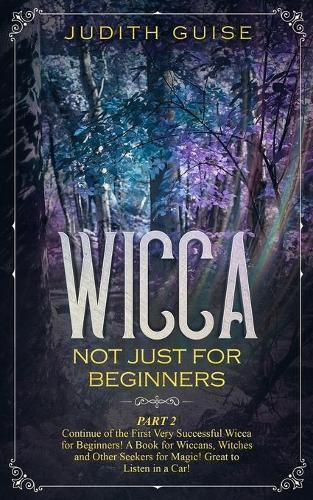 Cover image for Wicca: Not Just for Beginners. Part 2 - Continue of the First Very Successful Wicca for Beginners! A Book for Wiccans, Witches and Other Seekers for Magic! Great to Listen in a Car!