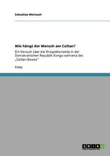 Cover image for Wie hangt der Mensch am Coltan?: Ein Versuch uber die Kriegsoekonomie in der Demokratischen Republik Kongo wahrend des  Coltan-Booms