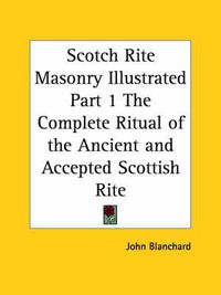 Cover image for Scotch Rite Masonry Illustrated the Complete Ritual of the Ancient and Accepted Scottish Rite