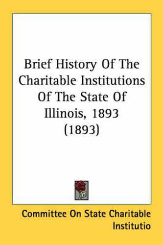 Brief History of the Charitable Institutions of the State of Illinois, 1893 (1893)