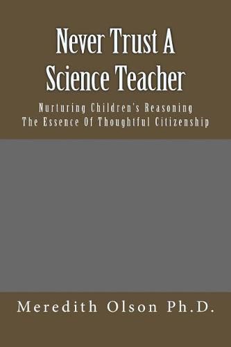 Cover image for Never Trust A Science Teacher: Nurturing Children's Reasoning - The Essence of Thoughtful Citizenship