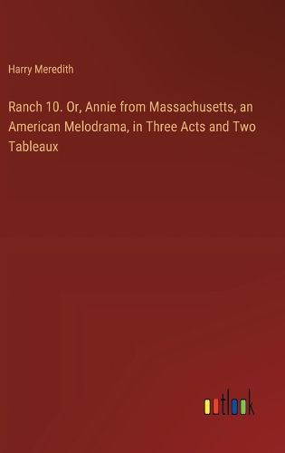 Ranch 10. Or, Annie from Massachusetts, an American Melodrama, in Three Acts and Two Tableaux