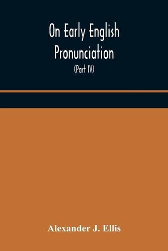 On Early English Pronunciation, With Especial Reference to Shakspere and Chaucer, Containing an Investigation on the Correspondence of writing with Speech in England, from the anglosaxon period to the present day, preceded by a systematic notation of all s