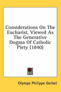 Cover image for Considerations on the Eucharist, Viewed as the Generative Dogma of Catholic Piety (1840)