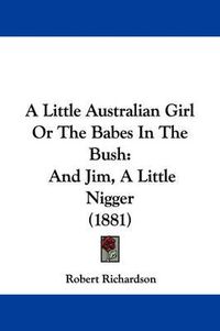 Cover image for A Little Australian Girl or the Babes in the Bush: And Jim, a Little Nigger (1881)