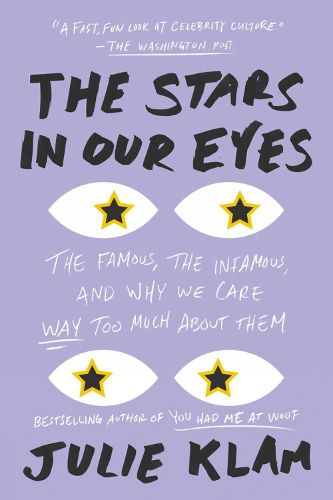 Cover image for The Stars In Our Eyes: The Famous, the Infamous, and Why We Care Way Too Much About Them