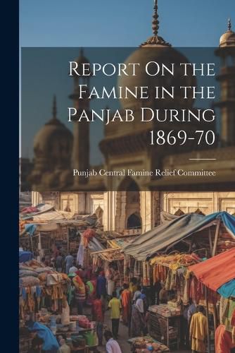 Cover image for Report On the Famine in the Panjab During 1869-70