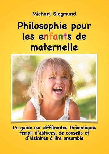 Philosophie pour les enfants de maternelle: Un guide sur differentes thematiques rempli d'astuces, de conseils et d'histoires a lire ensemble