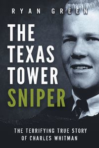 Cover image for The Texas Tower Sniper: The Terrifying True Story of Charles Whitman
