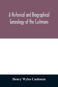 Cover image for A Historical and biographical genealogy of the Cushmans: the descendants of Robert Cushman, the Puritan, from the year 1617 to 1855