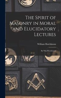 Cover image for The Spirit of Masonry in Moral and Elucidatory Lectures