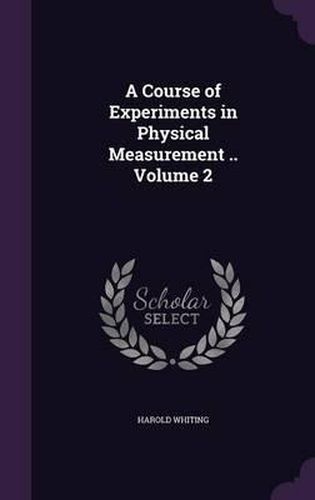 A Course of Experiments in Physical Measurement .. Volume 2