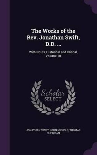 Cover image for The Works of the REV. Jonathan Swift, D.D. ...: With Notes, Historical and Critical, Volume 10