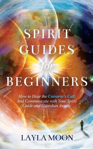 Cover image for Spirit Guides for Beginners: How to Hear the Universe's Call and Communicate with Your Spirit Guide and Guardian Angels