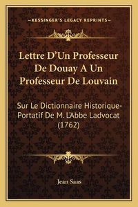 Cover image for Lettre D'Un Professeur de Douay a Un Professeur de Louvain: Sur Le Dictionnaire Historique-Portatif de M. L'Abbe Ladvocat (1762)