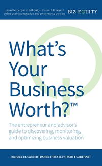 Cover image for What's Your Business Worth?: The entrepreneur and advisor's guide to discovering, monitoring, and optimizing business valuation